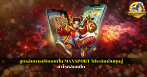 สูตรลับการปรับเบทใน MAXSPORT ไต่ระดับเงินทุนสู่กำไรหลักหมื่น