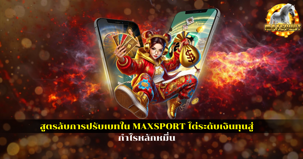 สูตรลับการปรับเบทใน MAXSPORT ไต่ระดับเงินทุนสู่กำไรหลักหมื่น